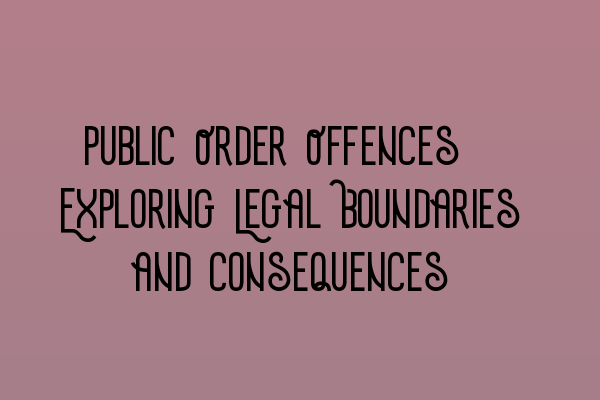 Featured image for Public Order Offences: Exploring Legal Boundaries and Consequences