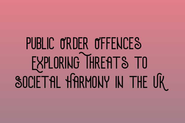 Featured image for Public Order Offences: Exploring Threats to Societal Harmony in the UK
