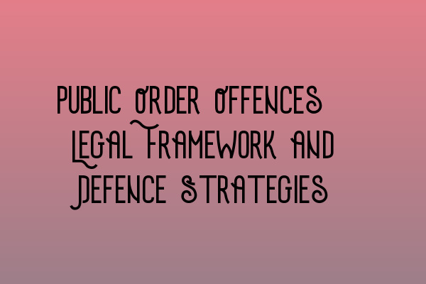 Public Order Offences: Legal Framework and Defence Strategies