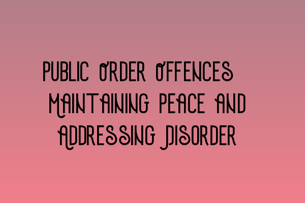 Featured image for Public Order Offences: Maintaining Peace and Addressing Disorder
