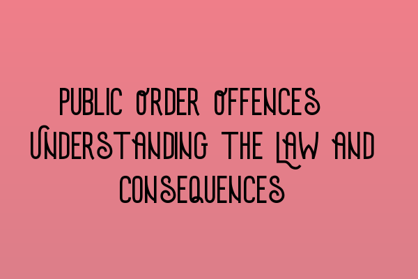 Featured image for Public Order Offences: Understanding the Law and Consequences