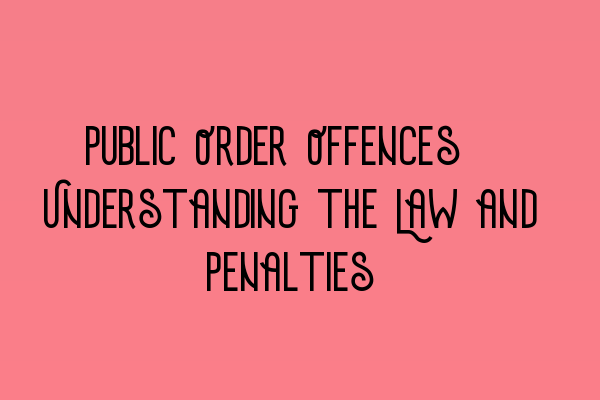 Public Order Offences: Understanding the Law and Penalties