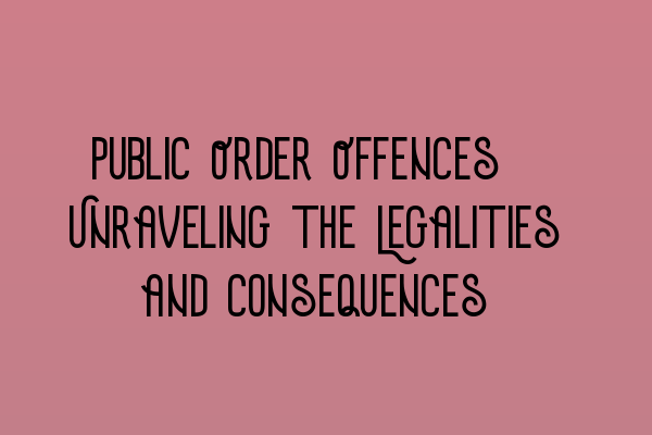 Featured image for Public Order Offences: Unraveling the Legalities and Consequences