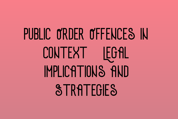 Public Order Offences in Context: Legal Implications and Strategies