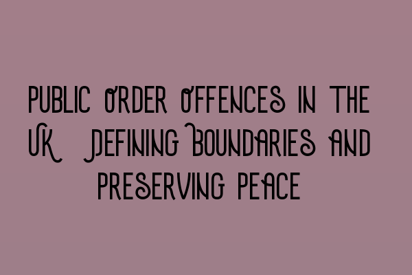 Featured image for Public Order Offences in the UK: Defining Boundaries and Preserving Peace