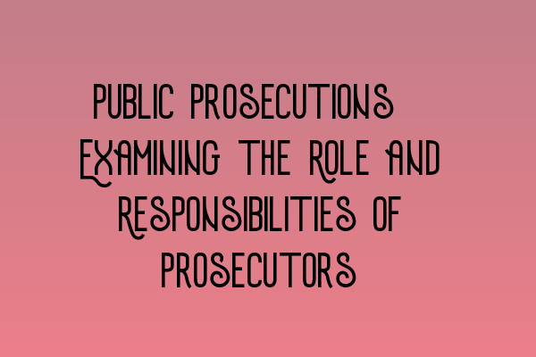 Public Prosecutions: Examining the Role and Responsibilities of Prosecutors