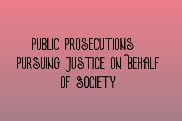 Public Prosecutions: Pursuing Justice on Behalf of Society