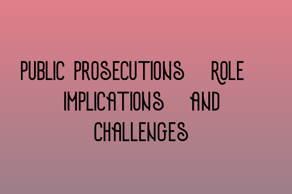 Featured image for Public Prosecutions: Role, Implications, and Challenges