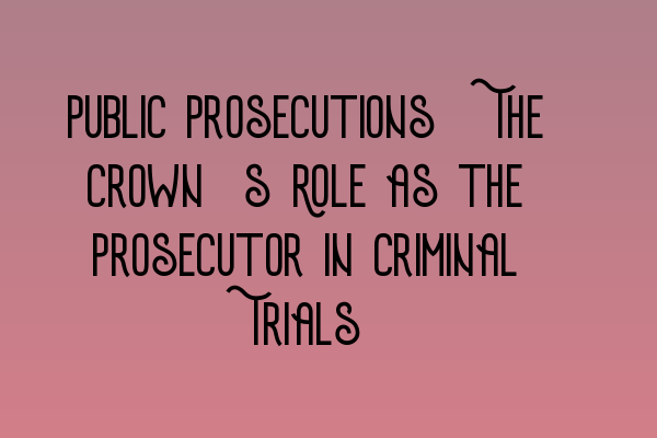 Public Prosecutions: The Crown’s Role as the Prosecutor in Criminal Trials