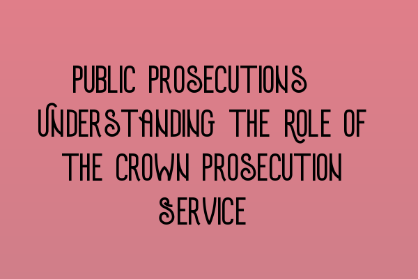 Featured image for Public Prosecutions: Understanding the Role of the Crown Prosecution Service