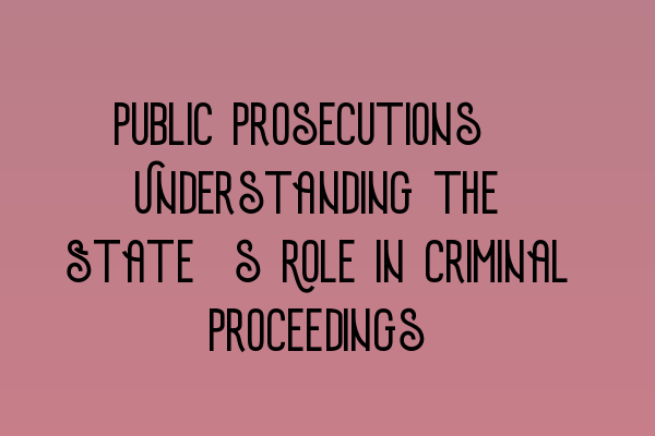 Public Prosecutions: Understanding the State’s Role in Criminal Proceedings