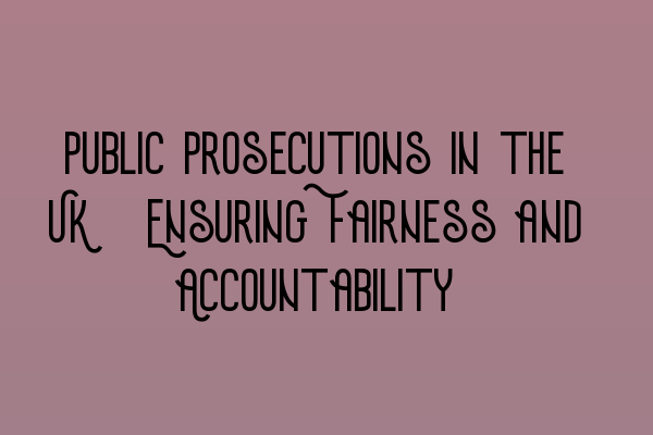 Public Prosecutions in the UK: Ensuring Fairness and Accountability