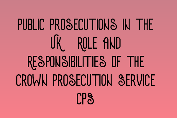 Featured image for Public Prosecutions in the UK: Role and Responsibilities of the Crown Prosecution Service (CPS)