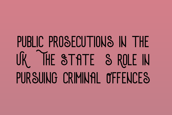 Public Prosecutions in the UK: The State’s Role in Pursuing Criminal Offences