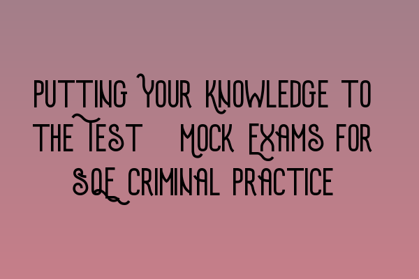 Featured image for Putting Your Knowledge to the Test: Mock Exams for SQE Criminal Practice