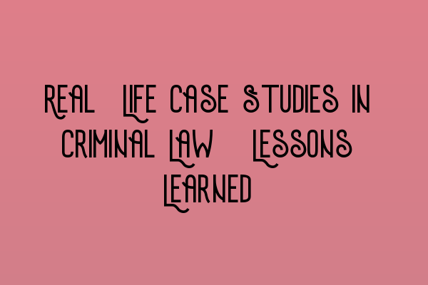 Real-Life Case Studies in Criminal Law: Lessons Learned