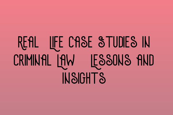 Real-Life Case Studies in Criminal Law: Lessons and Insights