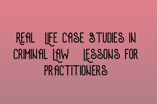 Featured image for Real-Life Case Studies in Criminal Law: Lessons for Practitioners