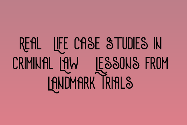 Featured image for Real-Life Case Studies in Criminal Law: Lessons from Landmark Trials