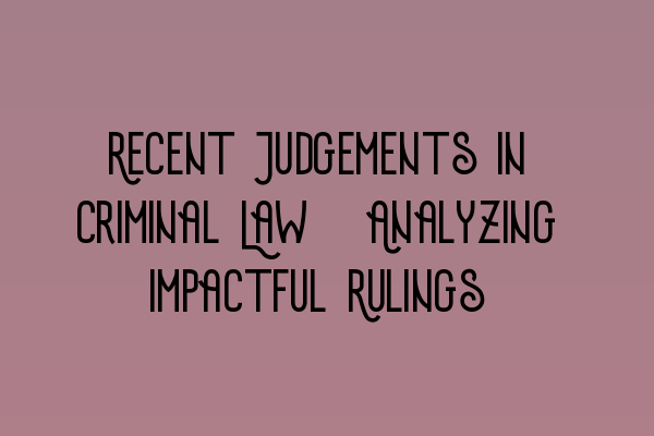 Featured image for Recent Judgements in Criminal Law: Analyzing Impactful Rulings