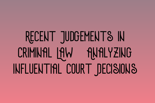 Featured image for Recent Judgements in Criminal Law: Analyzing Influential Court Decisions