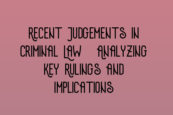 Recent Judgements in Criminal Law: Analyzing Key Rulings and Implications