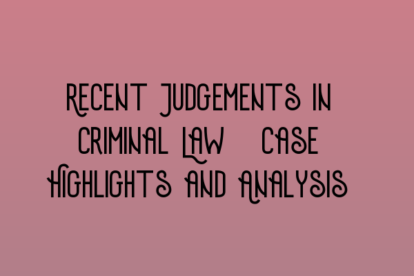 Featured image for Recent Judgements in Criminal Law: Case Highlights and Analysis