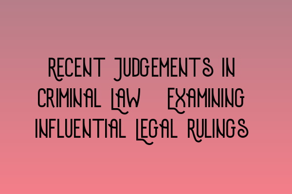 Featured image for Recent Judgements in Criminal Law: Examining Influential Legal Rulings