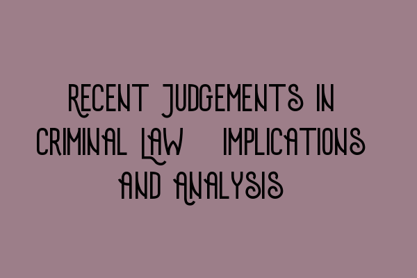 Featured image for Recent Judgements in Criminal Law: Implications and Analysis