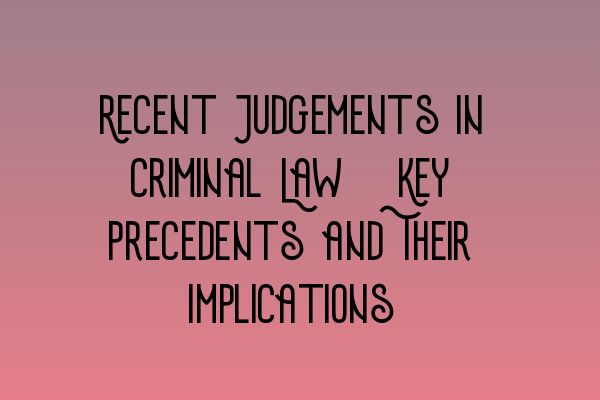 Recent Judgements in Criminal Law: Key Precedents and Their Implications