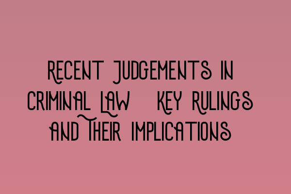 Featured image for Recent Judgements in Criminal Law: Key Rulings and Their Implications