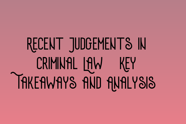 Featured image for Recent Judgements in Criminal Law: Key Takeaways and Analysis