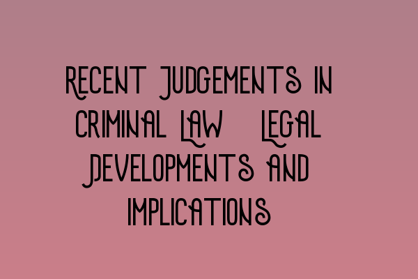 Recent Judgements in Criminal Law: Legal Developments and Implications