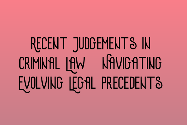 Featured image for Recent Judgements in Criminal Law: Navigating Evolving Legal Precedents