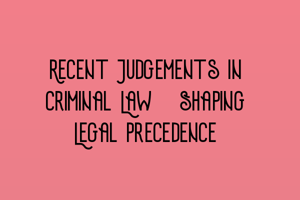 Featured image for Recent Judgements in Criminal Law: Shaping Legal Precedence