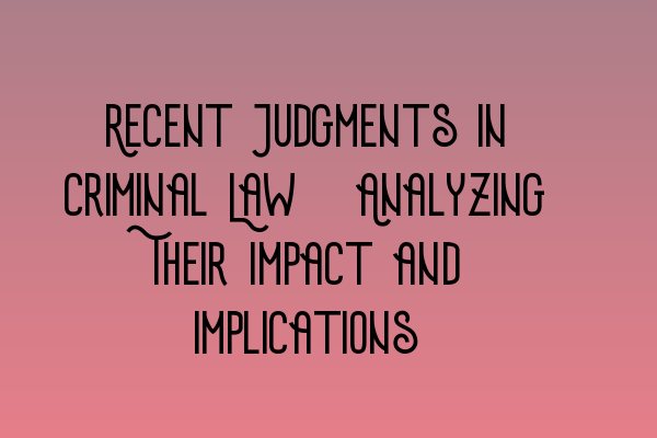 Featured image for Recent Judgments in Criminal Law: Analyzing Their Impact and Implications