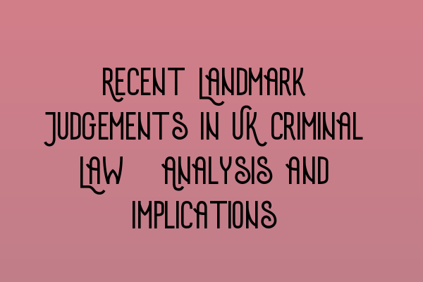 Featured image for Recent Landmark Judgements in UK Criminal Law: Analysis and Implications
