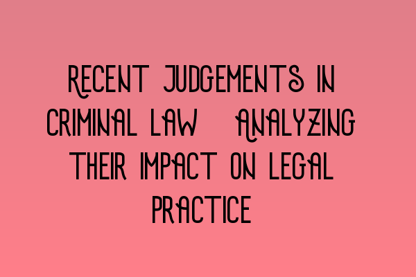 Featured image for Recent judgements in criminal law: Analyzing their impact on legal practice