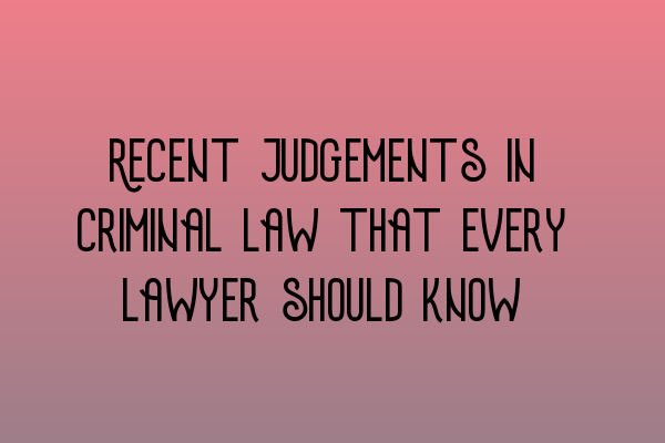 Featured image for Recent judgements in criminal law that every lawyer should know