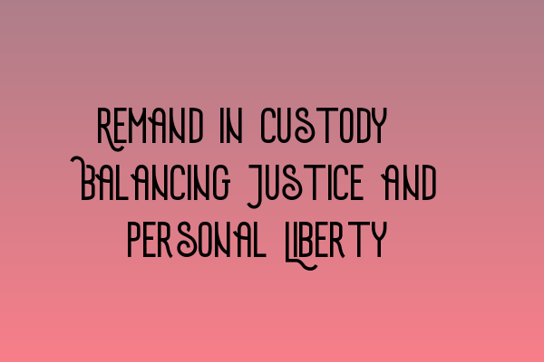 Remand in Custody: Balancing Justice and Personal Liberty