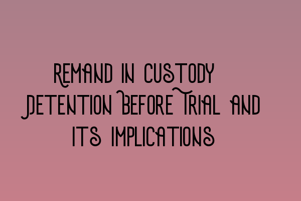 Remand in Custody: Detention Before Trial and Its Implications