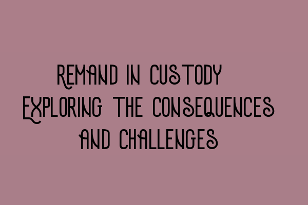 Remand in Custody: Exploring the Consequences and Challenges