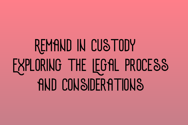 Featured image for Remand in Custody: Exploring the Legal Process and Considerations