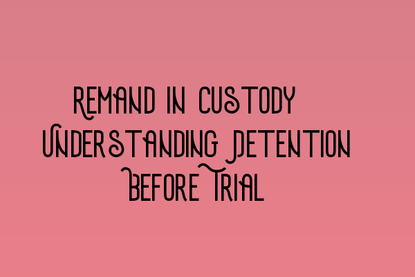 Featured image for Remand in Custody: Understanding Detention Before Trial