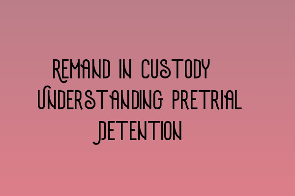 Remand in Custody: Understanding Pretrial Detention