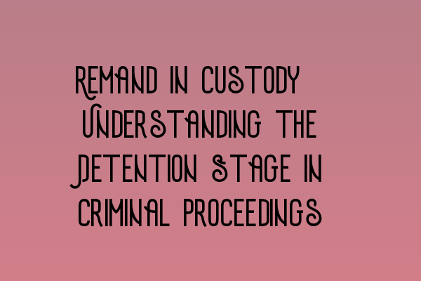 Featured image for Remand in Custody: Understanding the Detention Stage in Criminal Proceedings