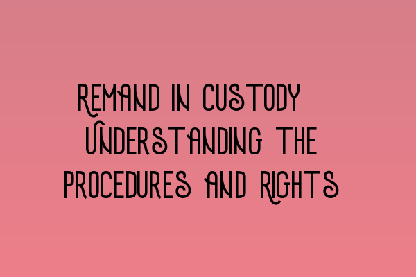 Featured image for Remand in Custody: Understanding the Procedures and Rights