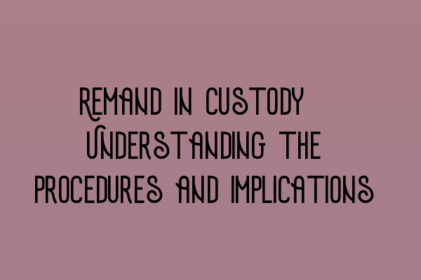 Remand in custody: Understanding the procedures and implications