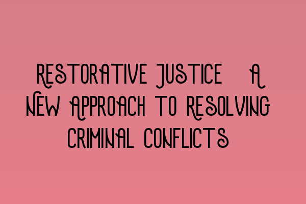 Featured image for Restorative Justice: A New Approach to Resolving Criminal Conflicts