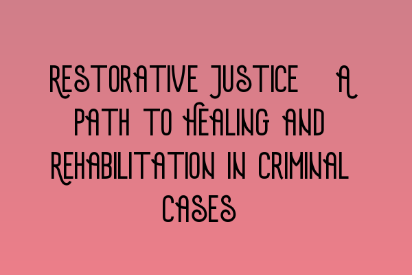 Featured image for Restorative Justice: A Path to Healing and Rehabilitation in Criminal Cases